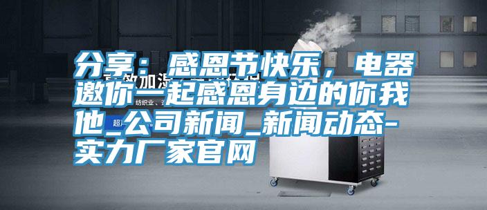 分享：感恩節快樂，電器邀你一起感恩身邊的你我他_公司新聞_草莓视频APP成年人-實力廠家官網