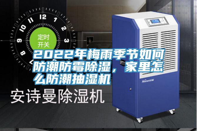 2022年梅雨季節如何防潮防黴除濕，家裏怎麽防潮抽濕機