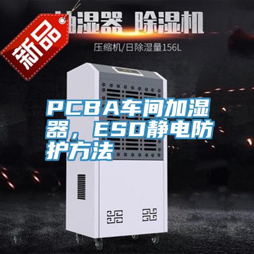 PCBA車間加濕器，ESD靜電防護方法