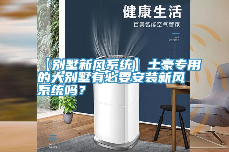 【別墅新風係統】土豪專用的大別墅有必要安裝新風係統嗎？