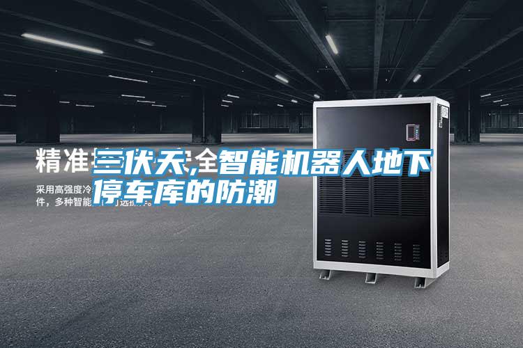 三伏天，智能機器人地下停車庫的防潮