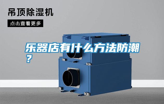 樂器店有什麽方法防潮？