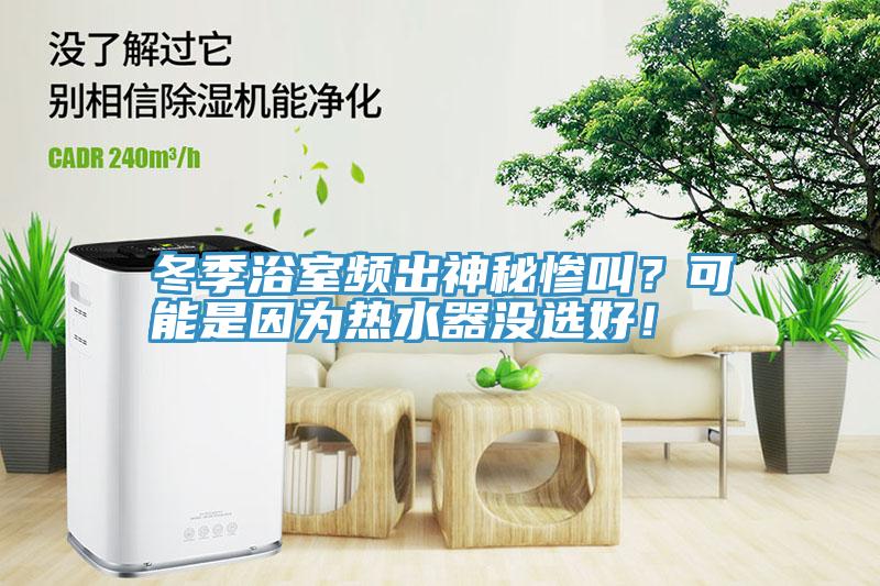 冬季浴室頻出神秘慘叫？可能是因為熱水器沒選好！