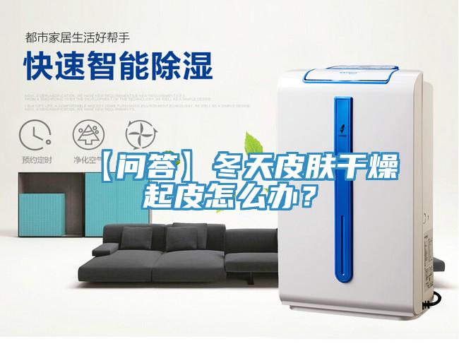 【問答】冬天皮膚幹燥起皮怎麽辦？
