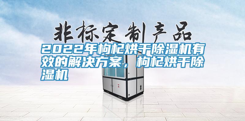 2022年枸杞烘幹草莓视频污污污污有效的解決方案，枸杞烘幹草莓视频污污污污