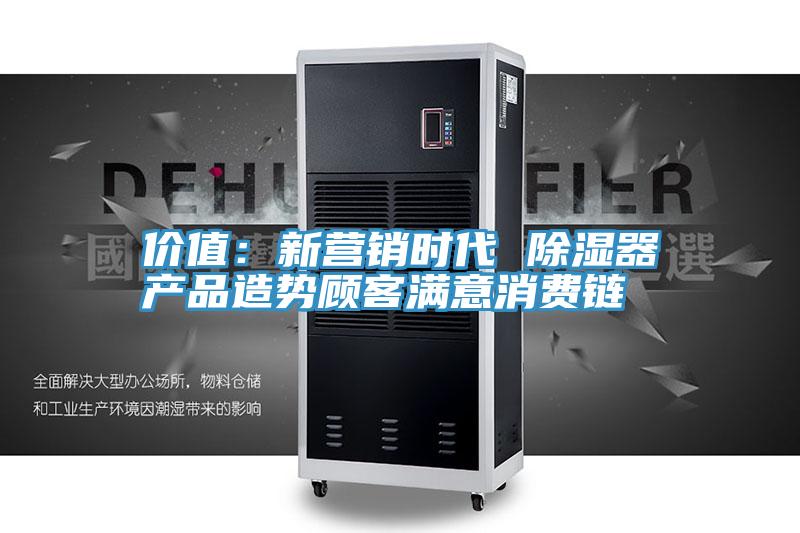 價值：新營銷時代 除濕器產品造勢顧客滿意消費鏈