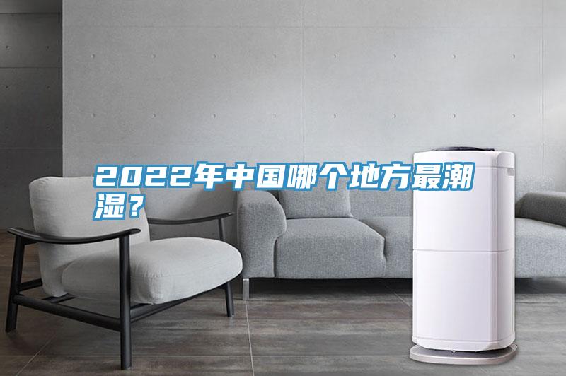 2022年中國哪個地方最潮濕？