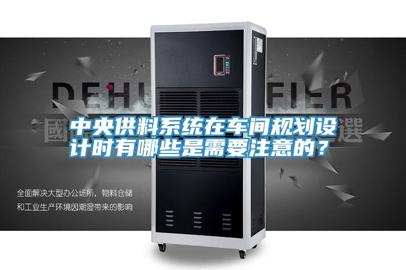 中央供料係統在車間規劃設計時有哪些是需要注意的？