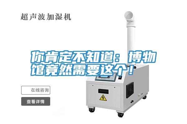 你肯定不知道：博物館竟然需要這個！
