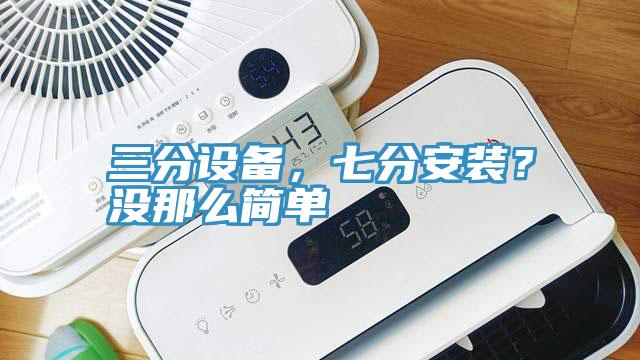 三分設備，七分安裝？沒那麽簡單