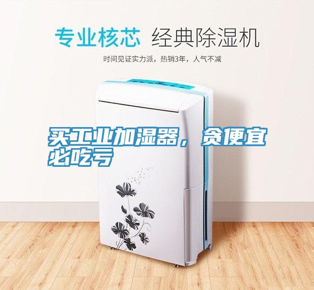 買工業加濕器，貪便宜必吃虧
