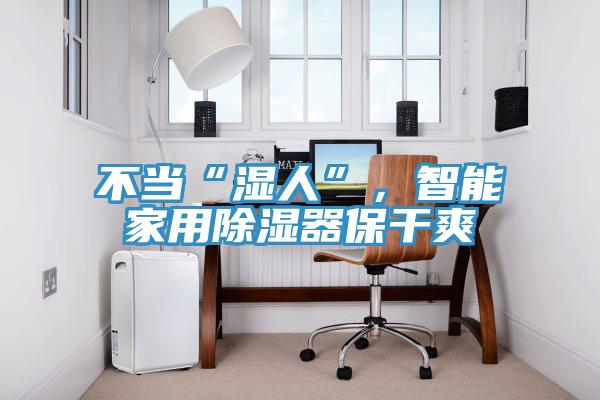 不當“濕人”，智能家用除濕器保幹爽