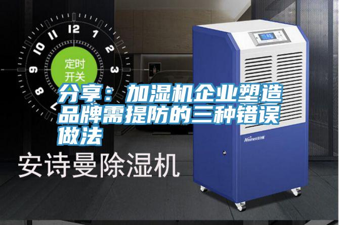 分享：加濕機企業塑造品牌需提防的三種錯誤做法