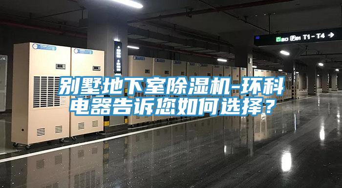別墅地下室草莓视频污污污污-環科電器告訴您如何選擇？