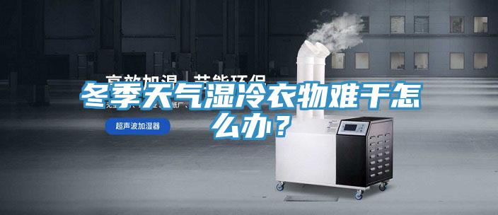 冬季天氣濕冷衣物難幹怎麽辦？