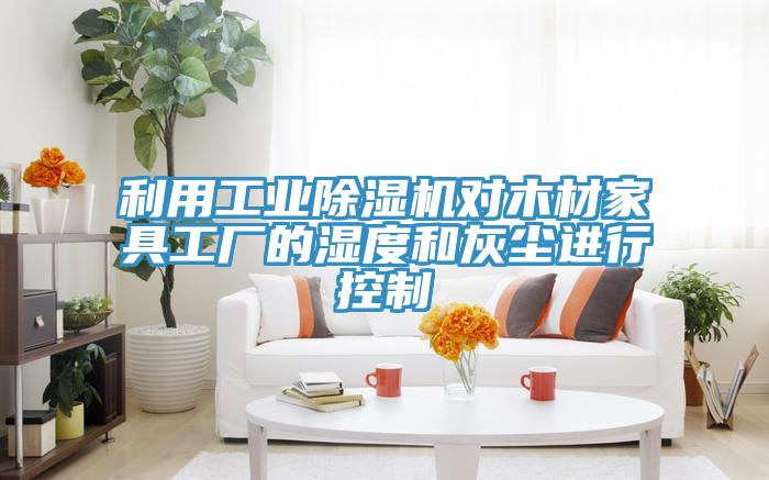 利用工業草莓视频污污污污對木材家具工廠的濕度和灰塵進行控製
