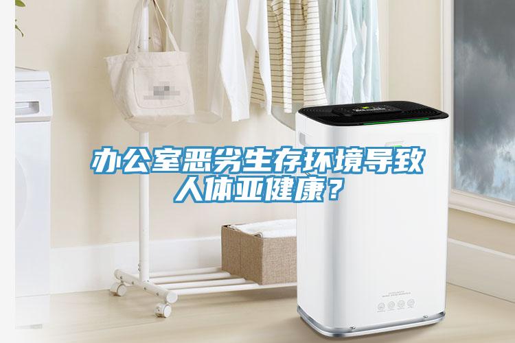 辦公室惡劣生存環境導致人體亞健康？