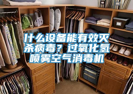 什麽設備能有效滅殺病毒？過氧化氫噴霧空氣消毒機