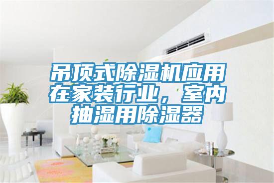 吊頂式草莓视频污污污污應用在家裝行業，室內抽濕用除濕器