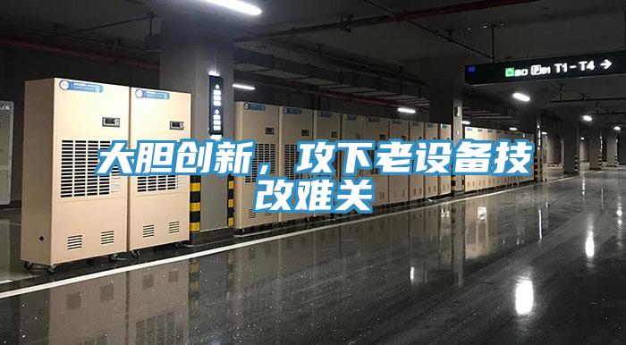 大膽創新，攻下老設備技改難關