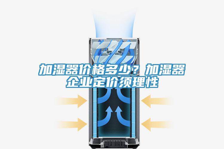 加濕器價格多少？加濕器企業定價須理性