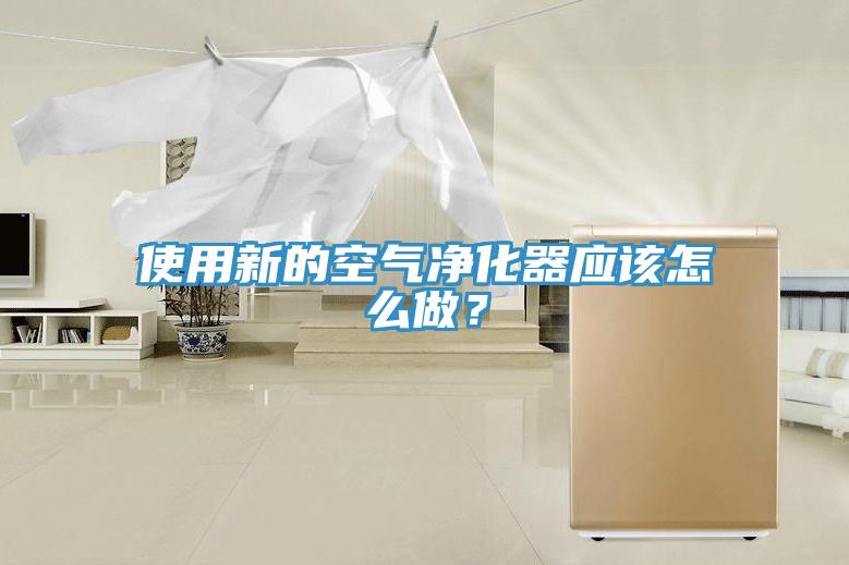 使用新的空氣淨化器應該怎麽做？