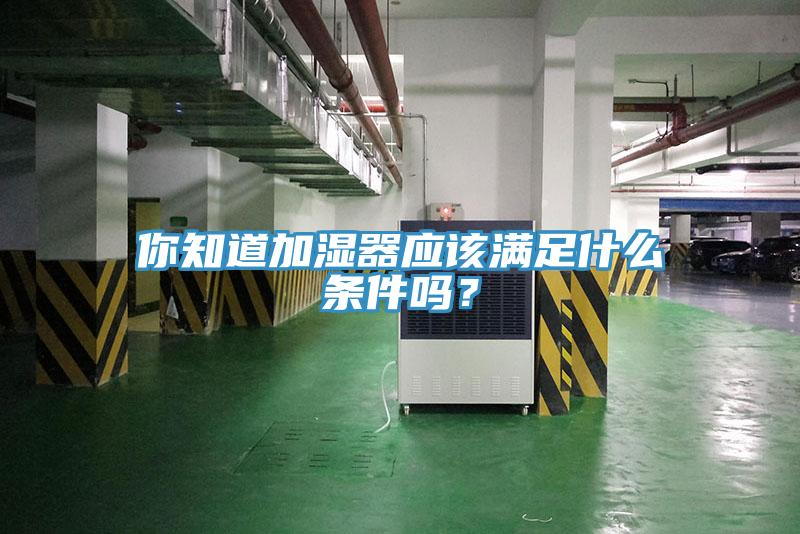 你知道加濕器應該滿足什麽條件嗎？