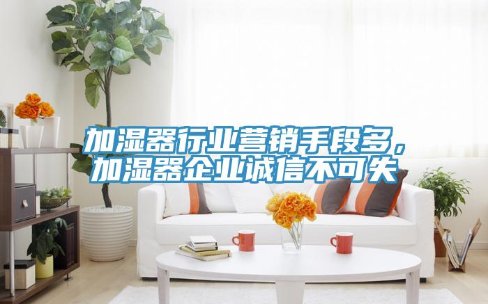 加濕器行業營銷手段多，加濕器企業誠信不可失