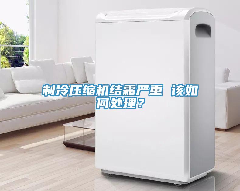 製冷壓縮機結霜嚴重 該如何處理？
