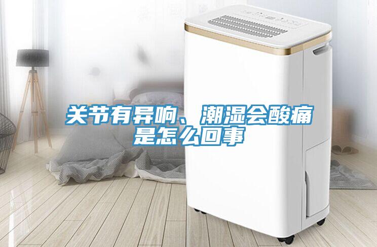 關節有異響、潮濕會酸痛是怎麽回事
