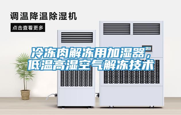 冷凍肉解凍用加濕器，低溫高濕空氣解凍技術