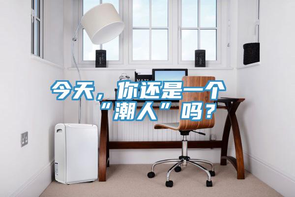 今天，你還是一個“潮人”嗎？