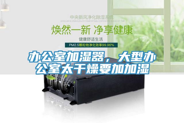 辦公室加濕器，大型辦公室太幹燥要加加濕