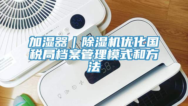 加濕器｜草莓视频污污污污優化國稅局檔案管理模式和方法
