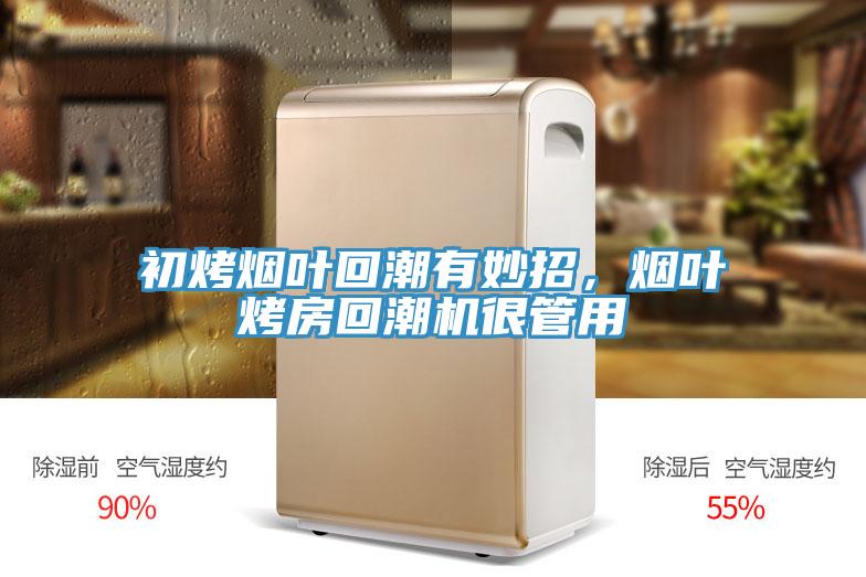 初烤煙葉回潮有妙招，煙葉烤房回潮機很管用