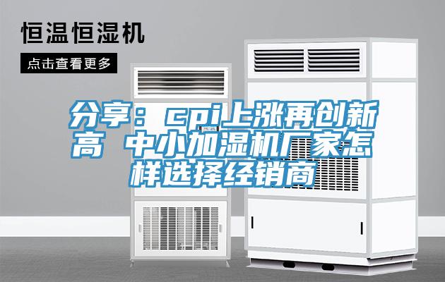 分享：cpi上漲再創新高 中小加濕機廠家怎樣選擇經銷商
