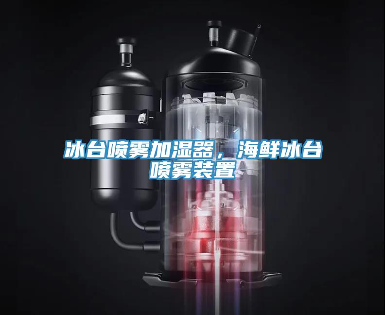 冰台噴霧加濕器，海鮮冰台噴霧裝置