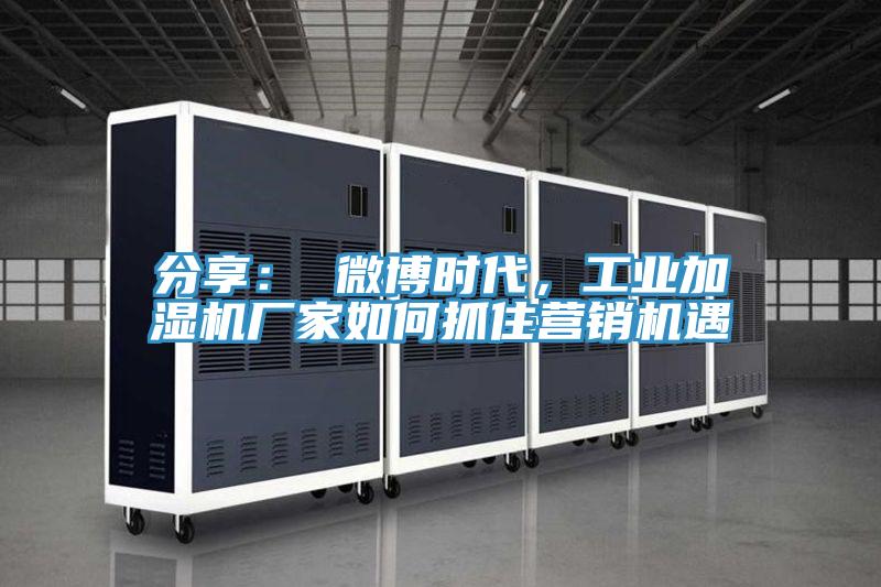 分享： 微博時代，工業加濕機廠家如何抓住營銷機遇