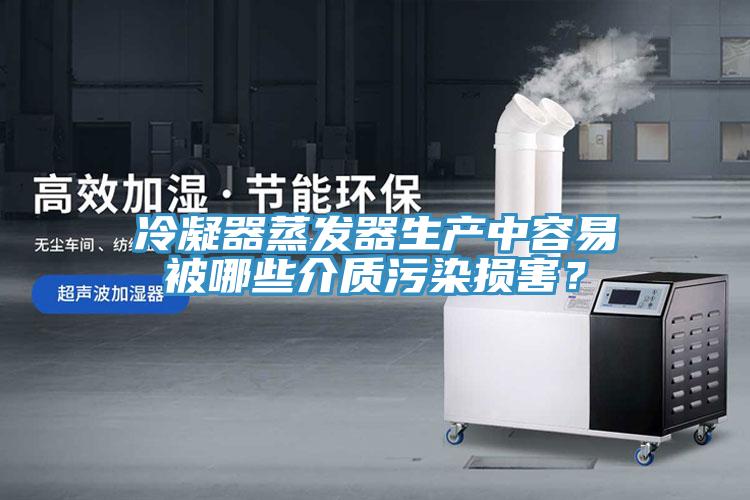 冷凝器蒸發器生產中容易被哪些介質汙染損害？