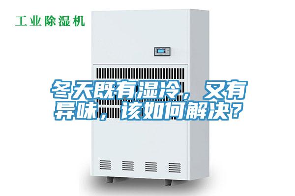 冬天既有濕冷，又有異味，該如何解決？