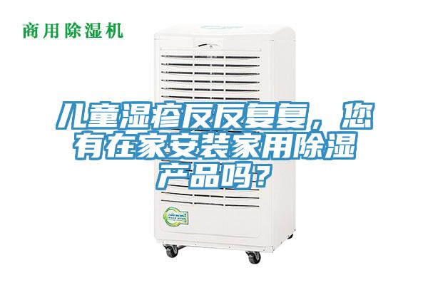 兒童濕疹反反複複，您有在家安裝家用除濕產品嗎？