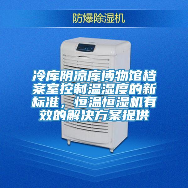 冷庫陰涼庫博物館檔案室控製溫濕度的新標準，恒溫恒濕機有效的解決方案提供