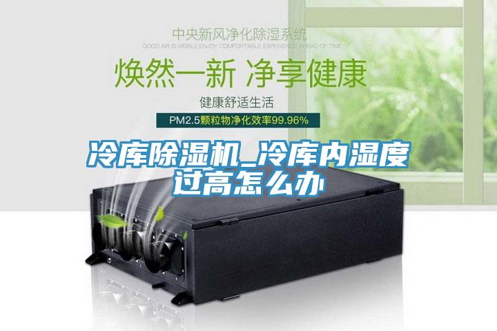冷庫草莓视频污污污污_冷庫內濕度過高怎麽辦
