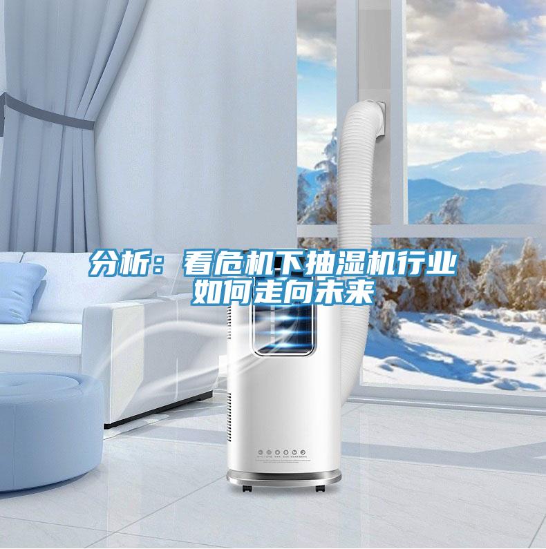 分析：看危機下抽濕機行業 如何走向未來