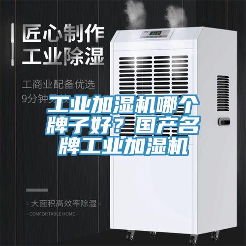 工業加濕機哪個牌子好？國產名牌工業加濕機