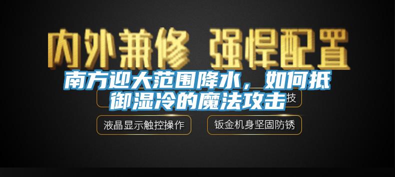 南方迎大範圍降水，如何抵禦濕冷的魔法攻擊