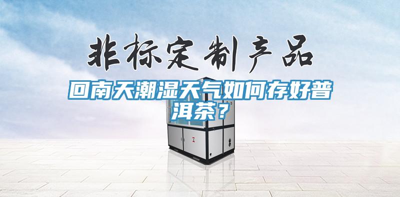 回南天潮濕天氣如何存好普洱茶？