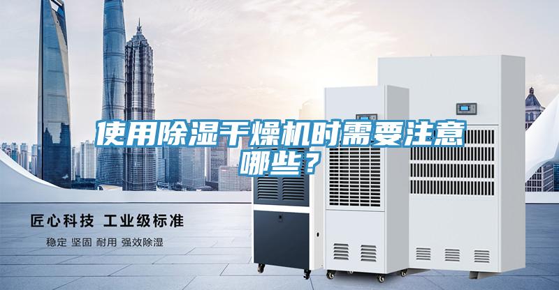 使用除濕幹燥機時需要注意哪些？