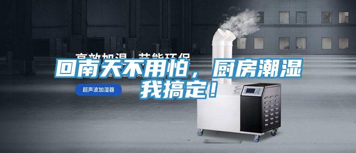 回南天不用怕，廚房潮濕我搞定！