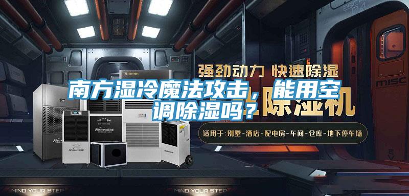 南方濕冷魔法攻擊，能用空調除濕嗎？